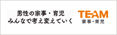 TEAM 家事育児 ～男性の家事・育児　みんなで考え変えていく！～