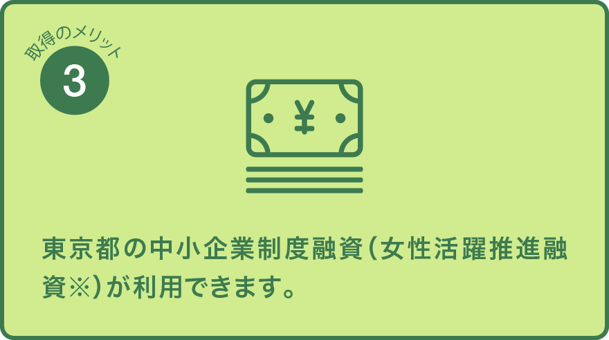 東京都の中小企業制度融資（女性活躍推進融資※）が利用できます。