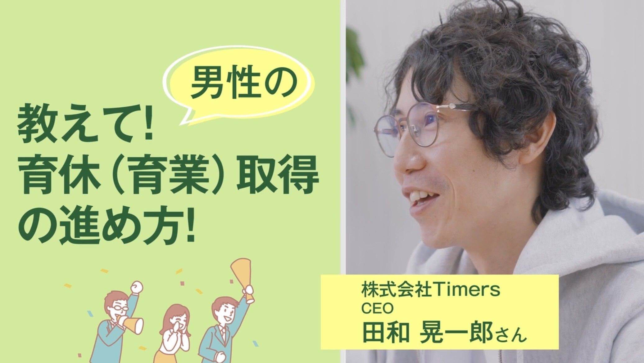 教えて！男性の育休（育業）取得の進め方！　株式会社Timers　CEO　田和晃一郎さん