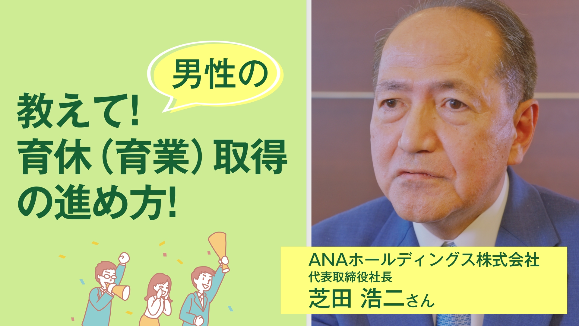 教えて！男性の育休（育業）取得の進め方！　ANAホールディングス株式会社　代表取締役社長　芝田 浩二さん