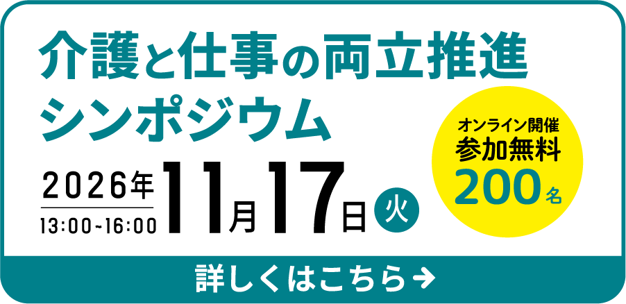 介護と仕事の両立推進シンポジウム 2026年11月17日（火）13:00-16:00 オンライン開催・参加無料・定員200名 詳しくはこちら